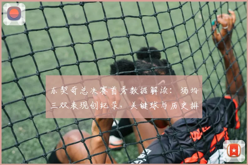东契奇总决赛首秀数据解读:场均三双表现创纪录,关键球与历史排名一览