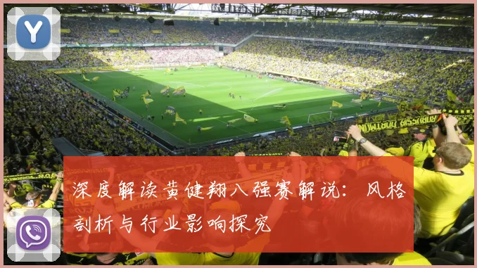 深度解读黄健翔八强赛解说：风格剖析与行业影响探究